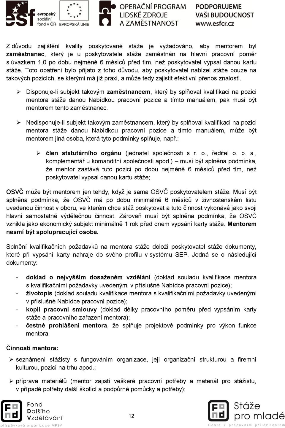 Toto opatření bylo přijato z toho důvodu, aby poskytovatel nabízel stáže pouze na takových pozicích, se kterými má již praxi, a může tedy zajistit efektivní přenos znalostí.