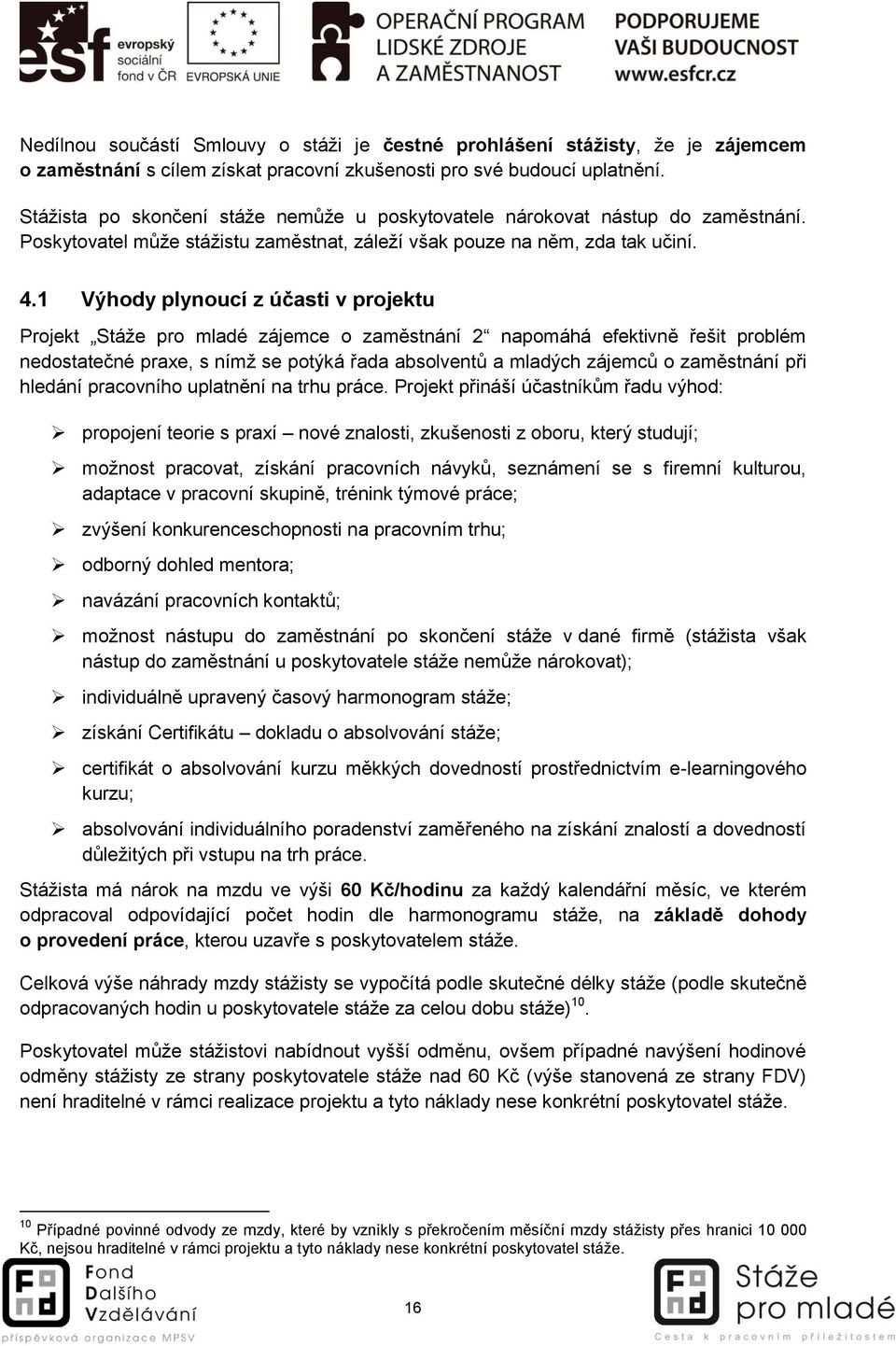 1 Výhody plynoucí z účasti v projektu Projekt Stáže pro mladé zájemce o zaměstnání 2 napomáhá efektivně řešit problém nedostatečné praxe, s nímž se potýká řada absolventů a mladých zájemců o