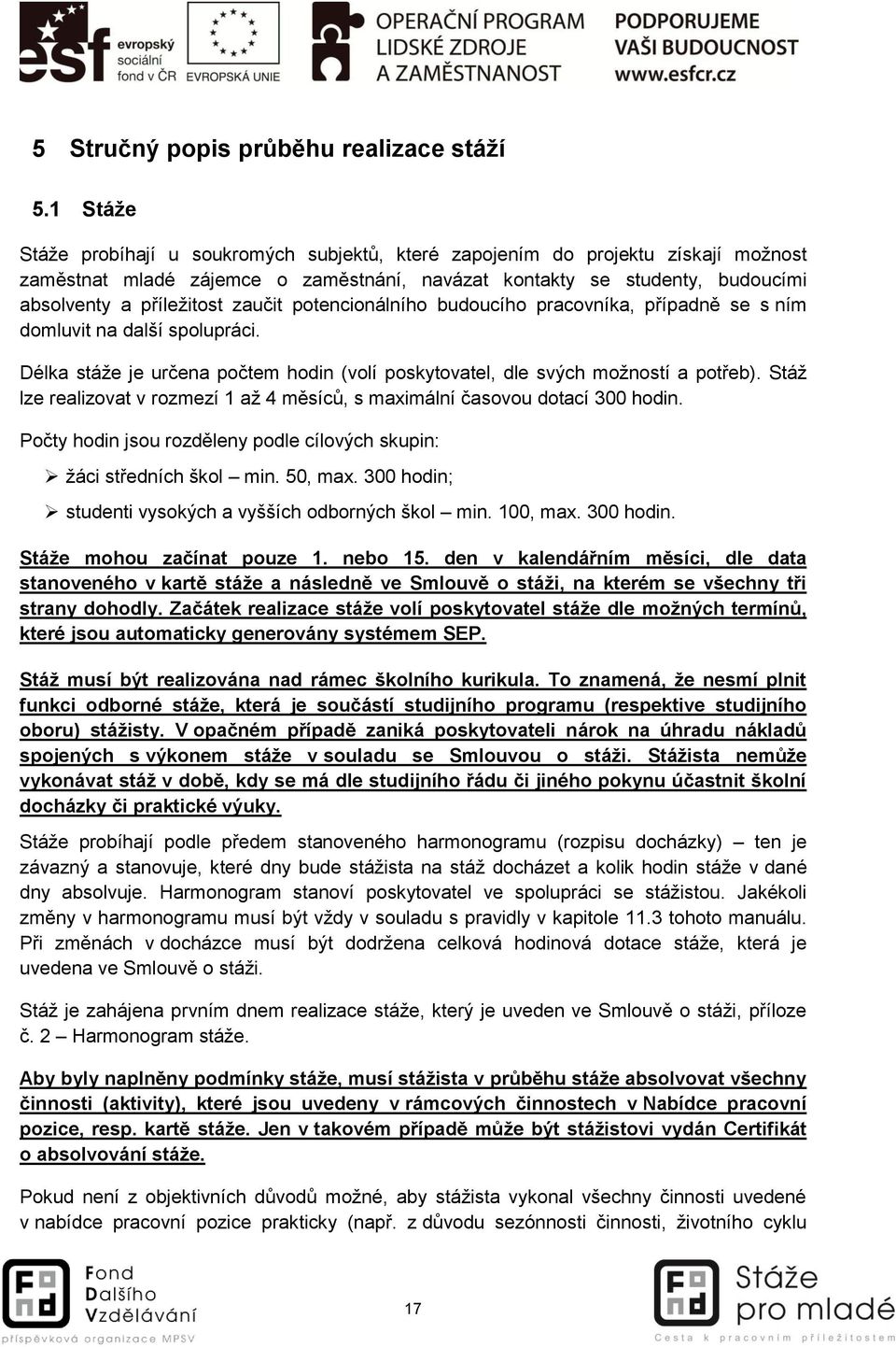 zaučit potencionálního budoucího pracovníka, případně se s ním domluvit na další spolupráci. Délka stáže je určena počtem hodin (volí poskytovatel, dle svých možností a potřeb).