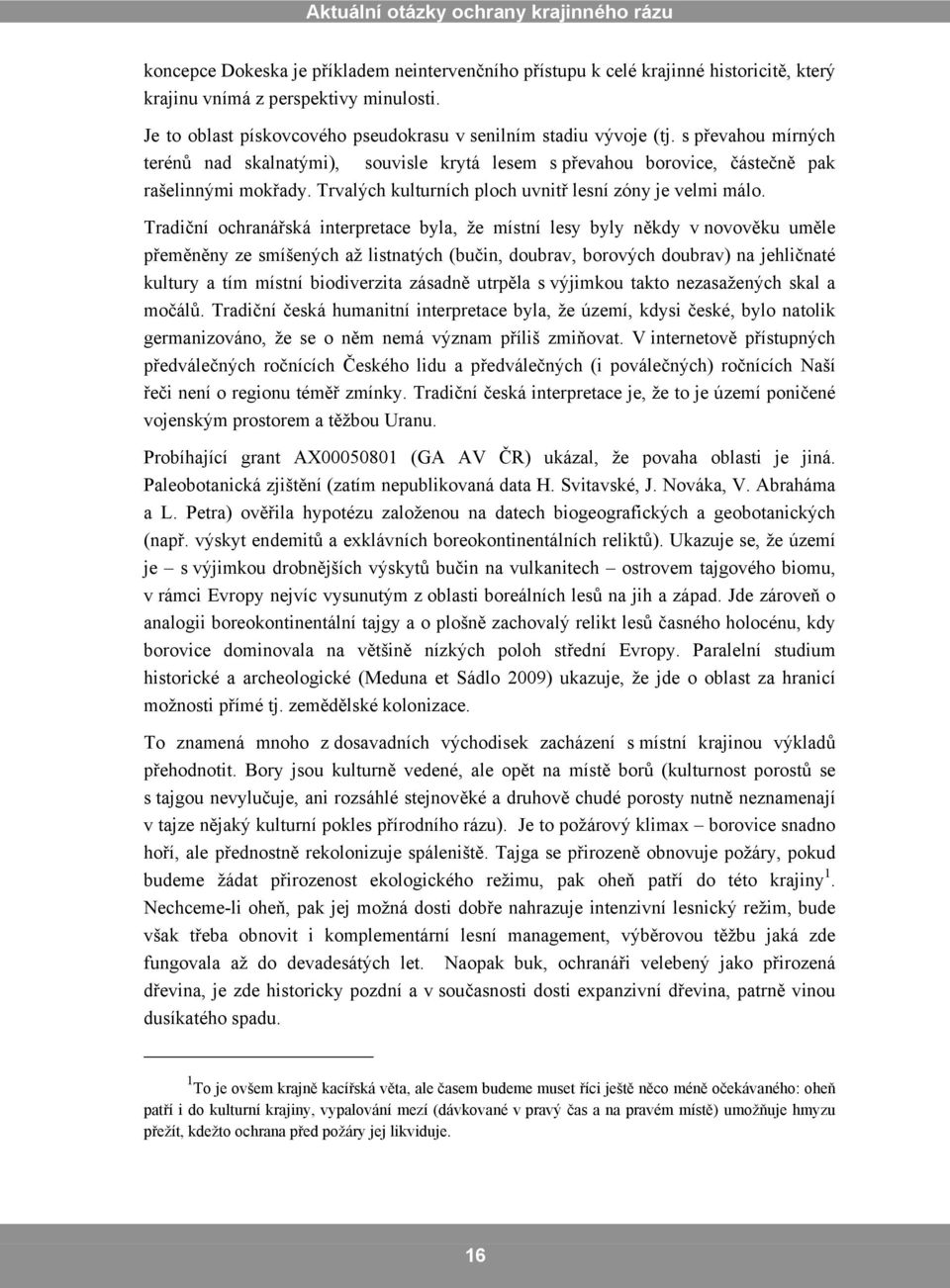 Tradiční ochranářská interpretace byla, že místní lesy byly někdy v novověku uměle přeměněny ze smíšených až listnatých (bučin, doubrav, borových doubrav) na jehličnaté kultury a tím místní