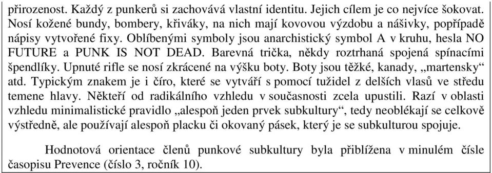 Oblíbenými symboly jsou anarchistický symbol A v kruhu, hesla NO FUTURE a PUNK IS NOT DEAD. Barevná trička, někdy roztrhaná spojená spínacími špendlíky. Upnuté rifle se nosí zkrácené na výšku boty.