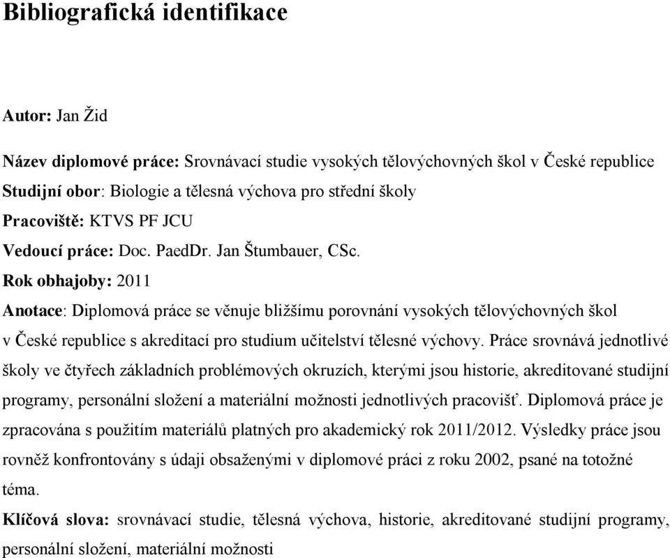 Rok obhajoby: 2011 Anotace: Diplomová práce se věnuje bliţšímu porovnání vysokých tělovýchovných škol v České republice s akreditací pro studium učitelství tělesné výchovy.