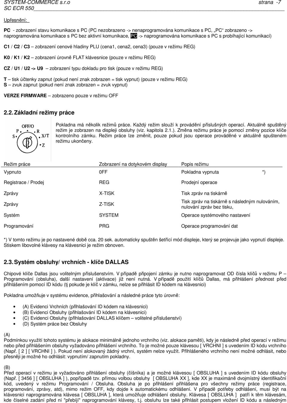 naprogramována komunikace s PC s probíhající komunikací) C1 / C2 / C3 zobrazení cenové hladiny PLU (cena1, cena2, cena3) (pouze v režimu REG) K0 / K1 / K2 zobrazení úrovně FLAT klávesnice (pouze v