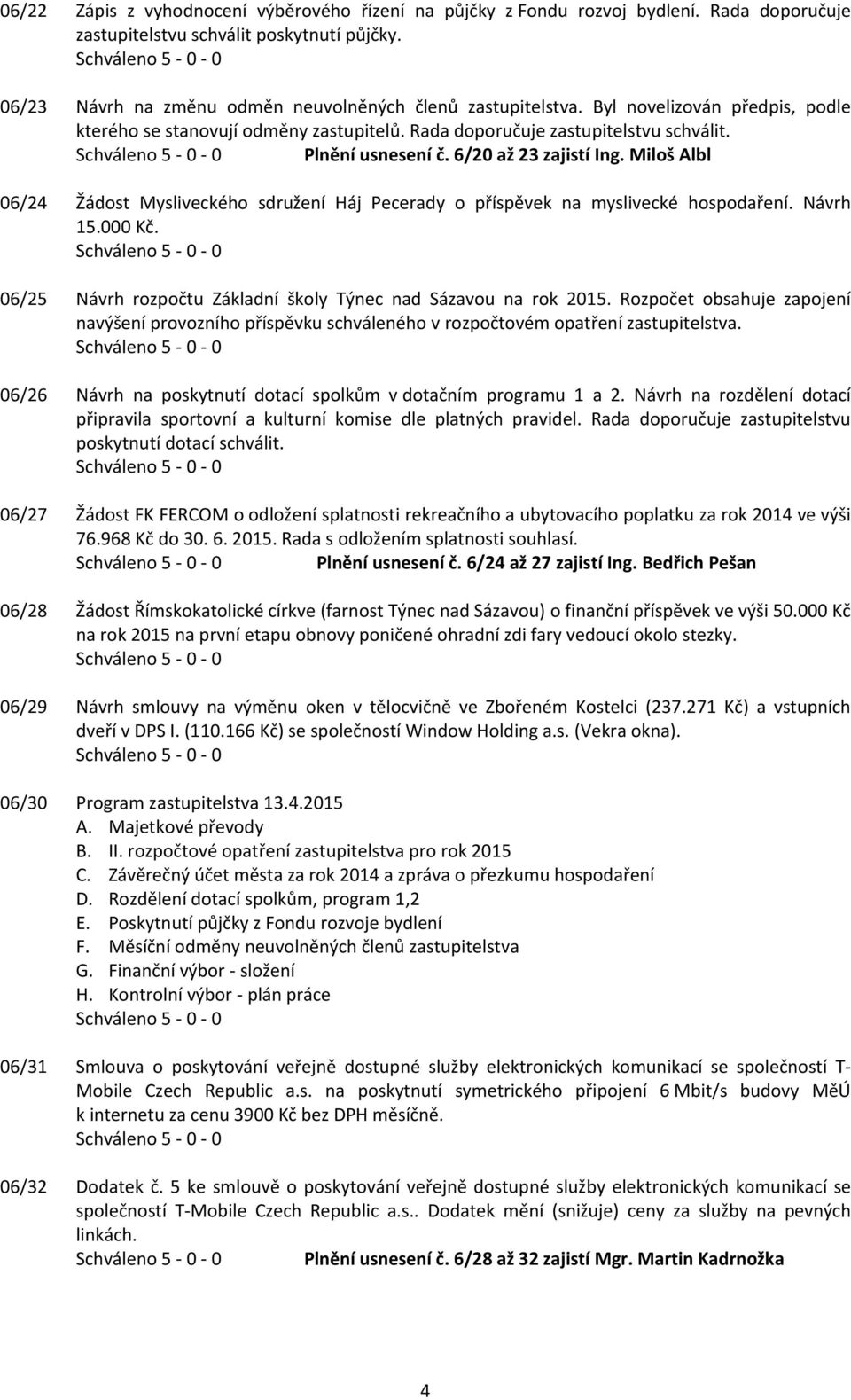 Miloš Albl 06/24 Žádost Mysliveckého sdružení Háj Pecerady o příspěvek na myslivecké hospodaření. Návrh 15.000 Kč. 06/25 Návrh rozpočtu Základní školy Týnec nad Sázavou na rok 2015.