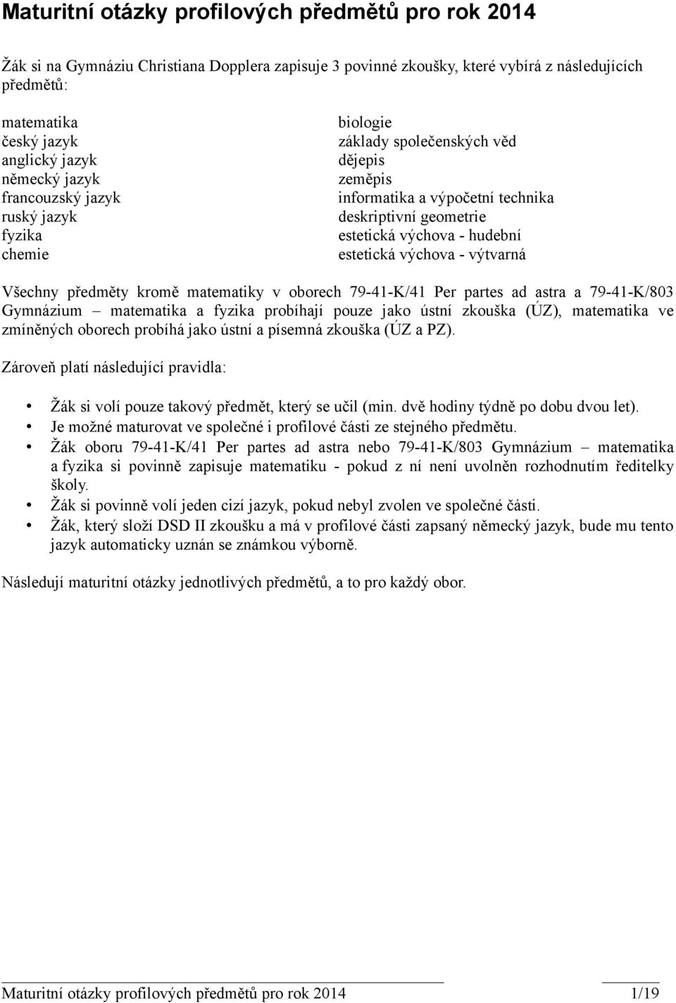 estetická výchova - výtvarná Všechny předměty kromě matematiky v oborech 79-41-K/41 Per partes ad astra a 79-41-K/803 Gymnázium matematika a fyzika probíhají pouze jako ústní zkouška (ÚZ), matematika