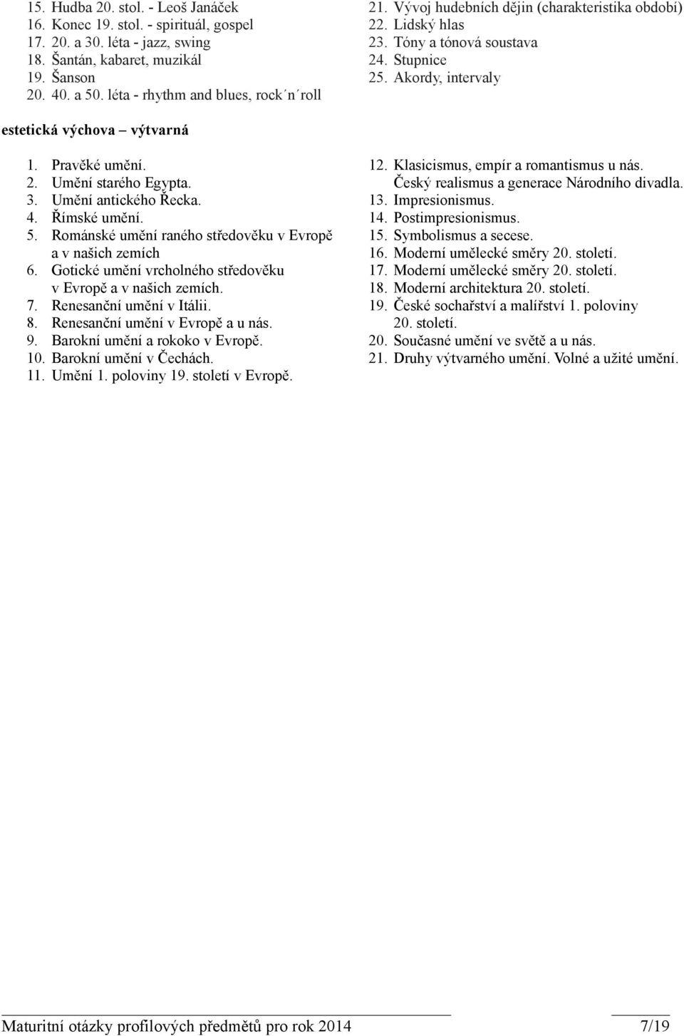 Pravěké umění. 2. Umění starého Egypta. 3. Umění antického Řecka. 4. Římské umění. 5. Románské umění raného středověku v Evropě a v našich zemích 6.