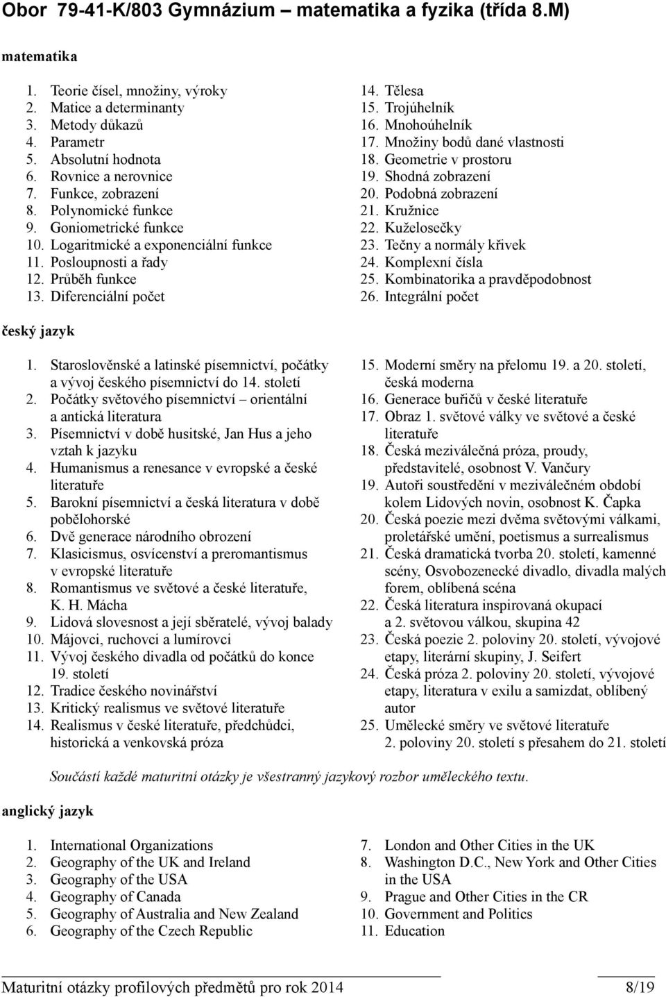 Tělesa 15. Trojúhelník 16. Mnohoúhelník 17. Množiny bodů dané vlastnosti 18. Geometrie v prostoru 19. Shodná zobrazení 20. Podobná zobrazení 21. Kružnice 22. Kuželosečky 23. Tečny a normály křivek 24.