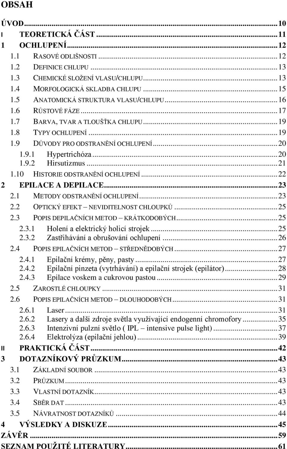 .. 21 1.10 HISTORIE ODSTRANĚNÍ OCHLUPENÍ... 22 2 EPILACE A DEPILACE... 23 2.1 METODY ODSTRANĚNÍ OCHLUPENÍ... 23 2.2 OPTICKÝ EFEKT NEVIDITELNOST CHLOUPKŦ... 25 2.3 POPIS DEPILAČNÍCH METOD KRÁTKODOBÝCH.