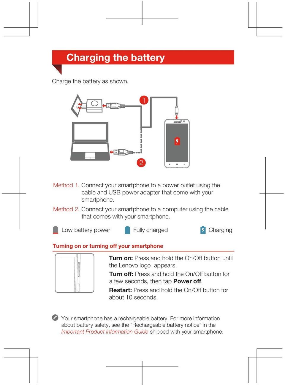 Low battery power Fully charged Charging Turning on or turning off your smartphone Turn on: Press and hold the On/Off button until the Lenovo logo appears.