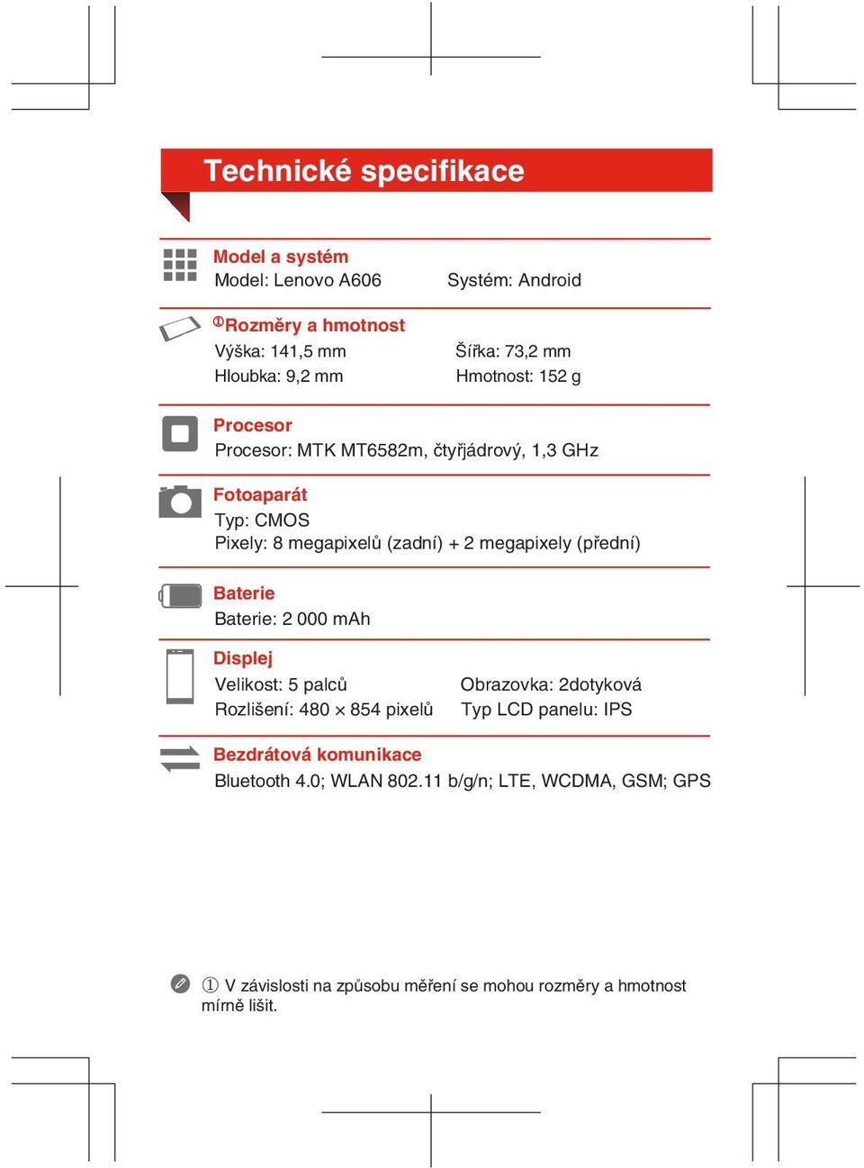 (přední) Baterie Baterie: 2 000 mah Displej Velikost: 5 palců Rozlišení: 480 854 pixelů Obrazovka: 2dotyková Typ LCD panelu: IPS