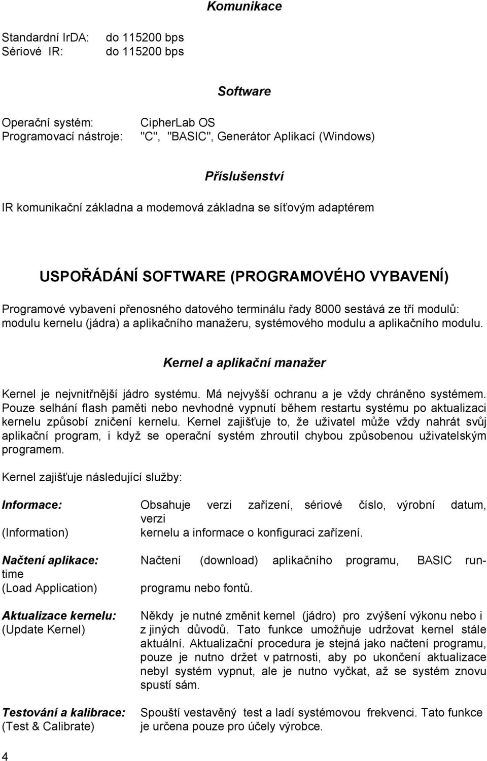 kernelu (jádra) a aplikačního manažeru, systémového modulu a aplikačního modulu. Kernel a aplikační manažer Kernel je nejvnitřnější jádro systému. Má nejvyšší ochranu a je vždy chráněno systémem.