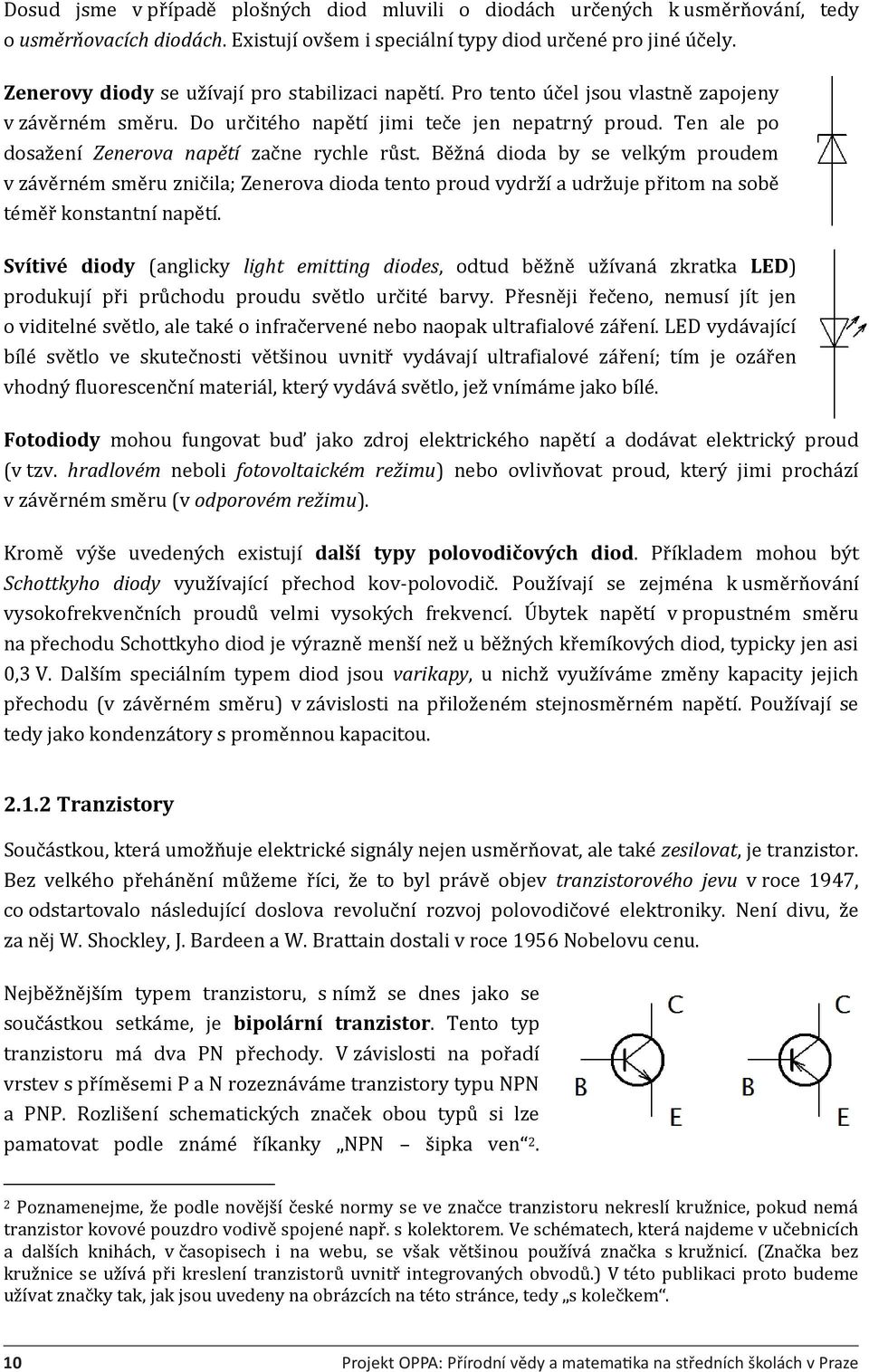 Ten ale po dosažení Zenerova napětí začne rychle růst. Běžná dioda by se velkým proudem v závěrném směru zničila; Zenerova dioda tento proud vydrží a udržuje přitom na sobě téměř konstantní napětí.