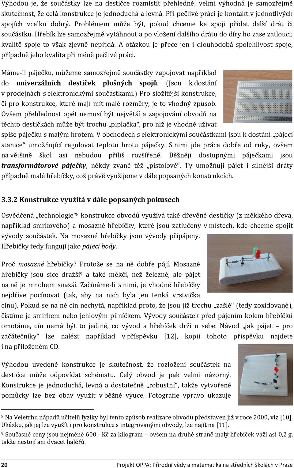 Hřebík lze samozřejmě vytáhnout a po vložení dalšího drátu do díry ho zase zatlouci; kvalitě spoje to však zjevně nepřidá.