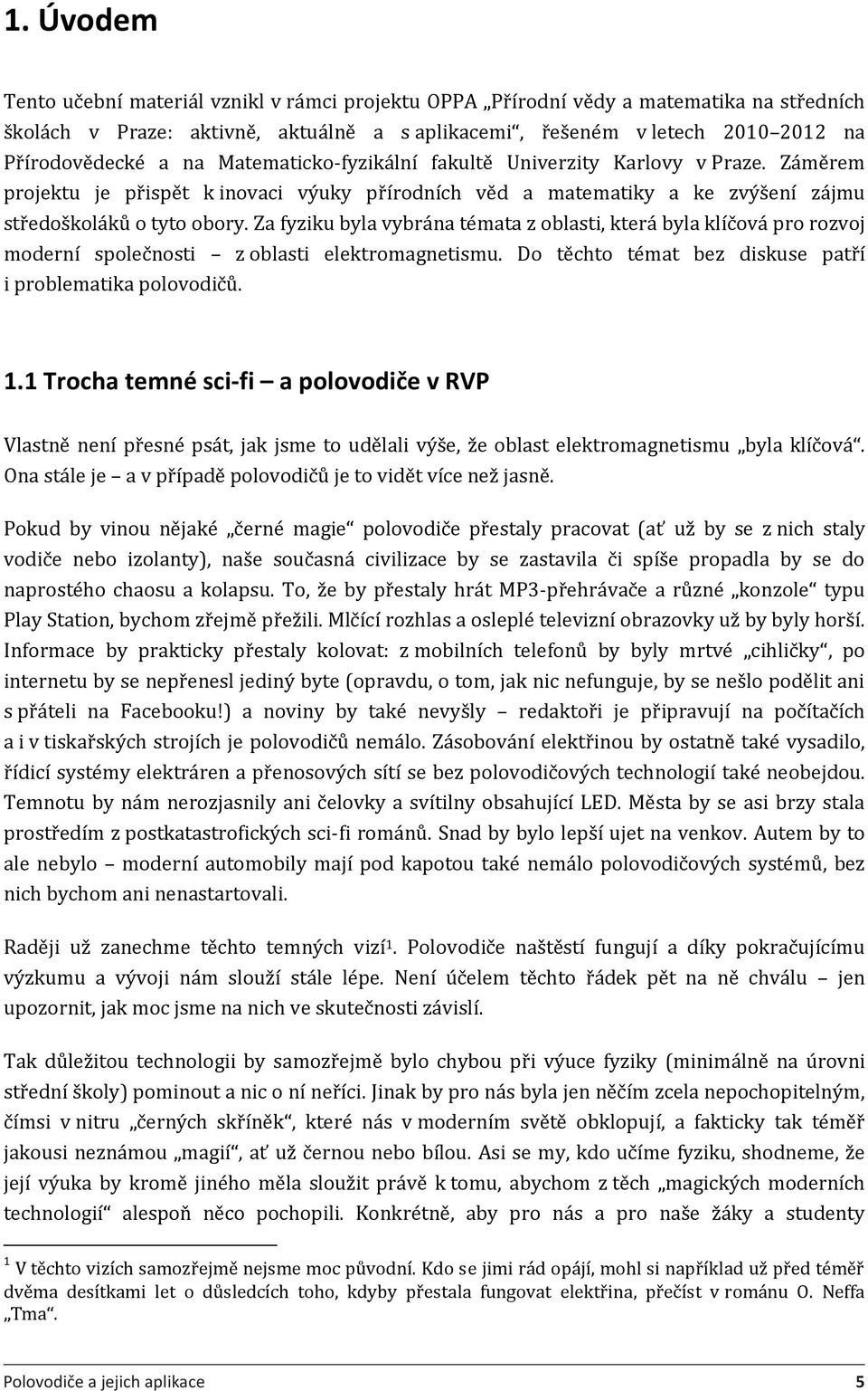 Za fyziku byla vybrána témata z oblasti, která byla klíčová pro rozvoj moderní společnosti z oblasti elektromagnetismu. Do těchto témat bez diskuse patří i problematika polovodičů. 1.