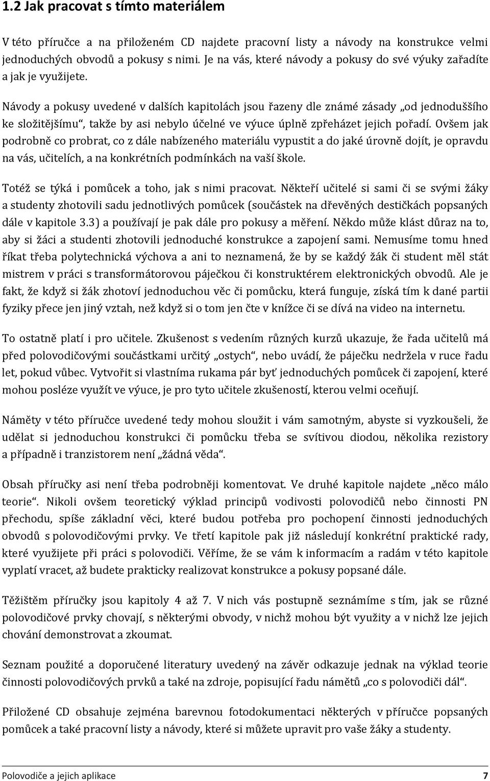 Návody a pokusy uvedené v dalších kapitolách jsou řazeny dle známé zásady od jednoduššího ke složitějšímu, takže by asi nebylo účelné ve výuce úplně zpřeházet jejich pořadí.