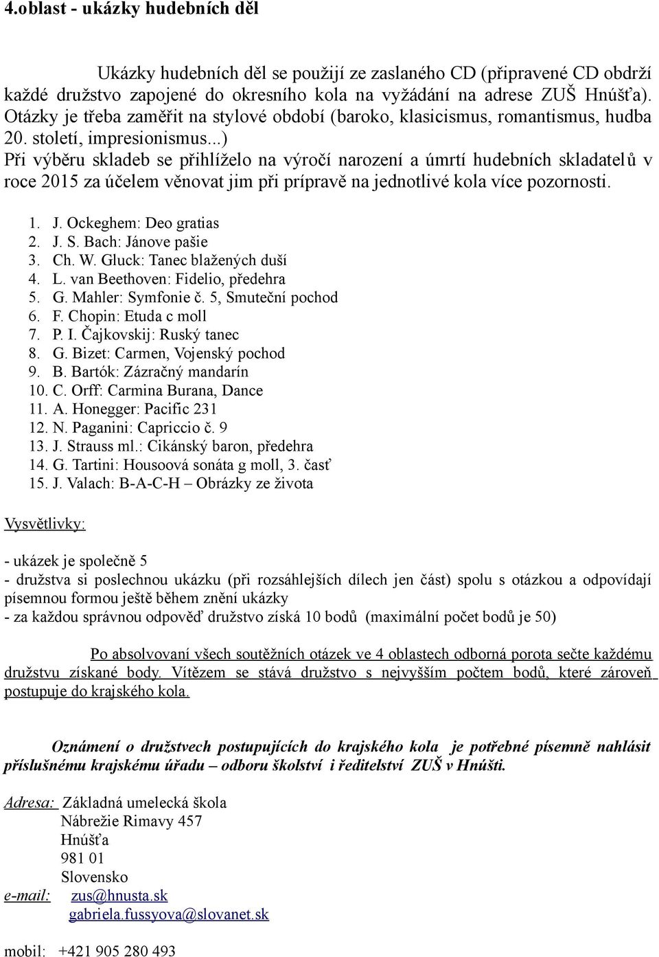 ..) Při výběru skladeb se přihlíželo na výročí narození a úmrtí hudebních skladatelů v roce 2015 za účelem věnovat jim při prípravě na jednotlivé kola více pozornosti. 1. J. Ockeghem: Deo gratias 2.