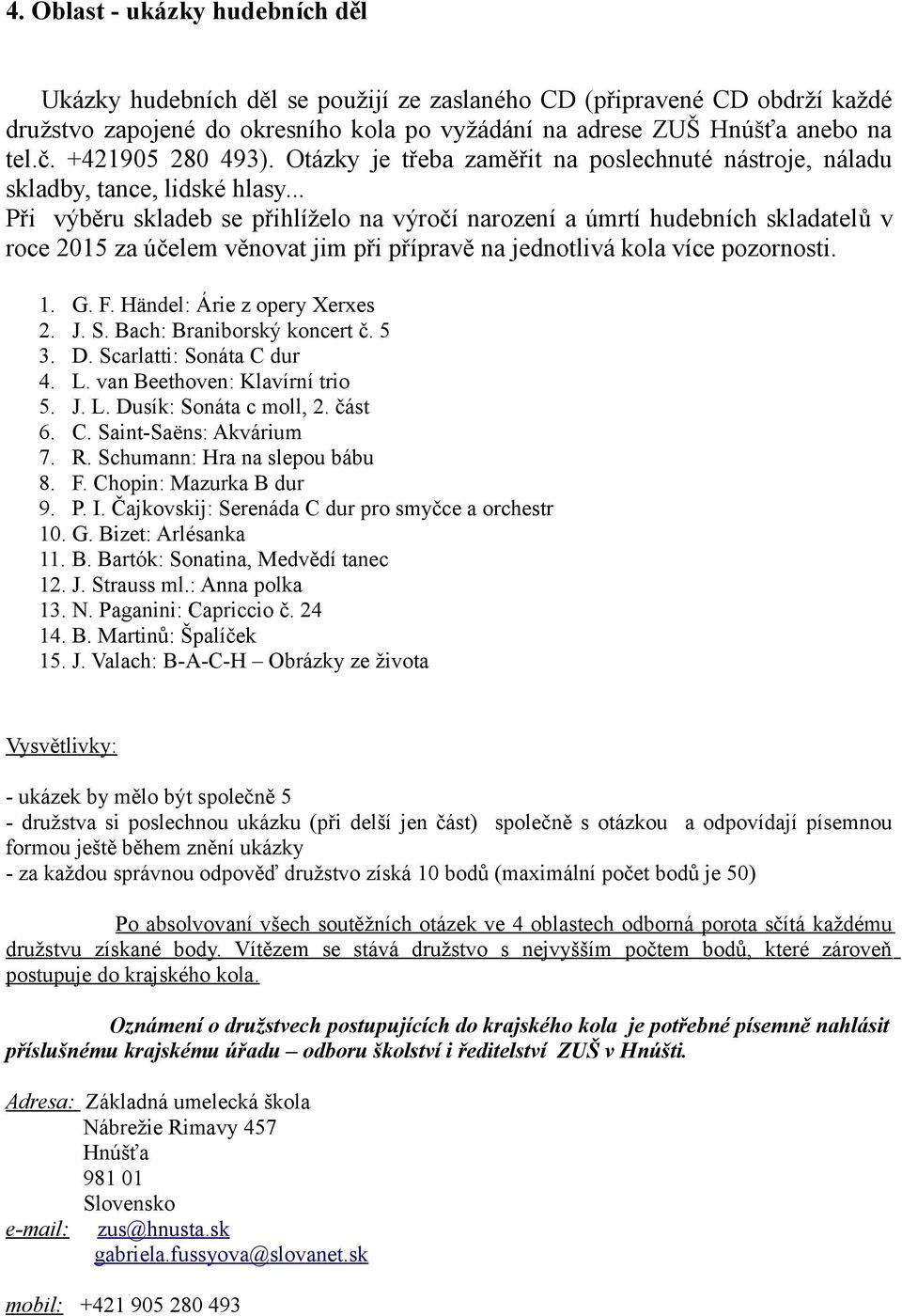 .. Při výběru skladeb se přihlíželo na výročí narození a úmrtí hudebních skladatelů v roce 2015 za účelem věnovat jim při přípravě na jednotlivá kola více pozornosti. 1. G. F.