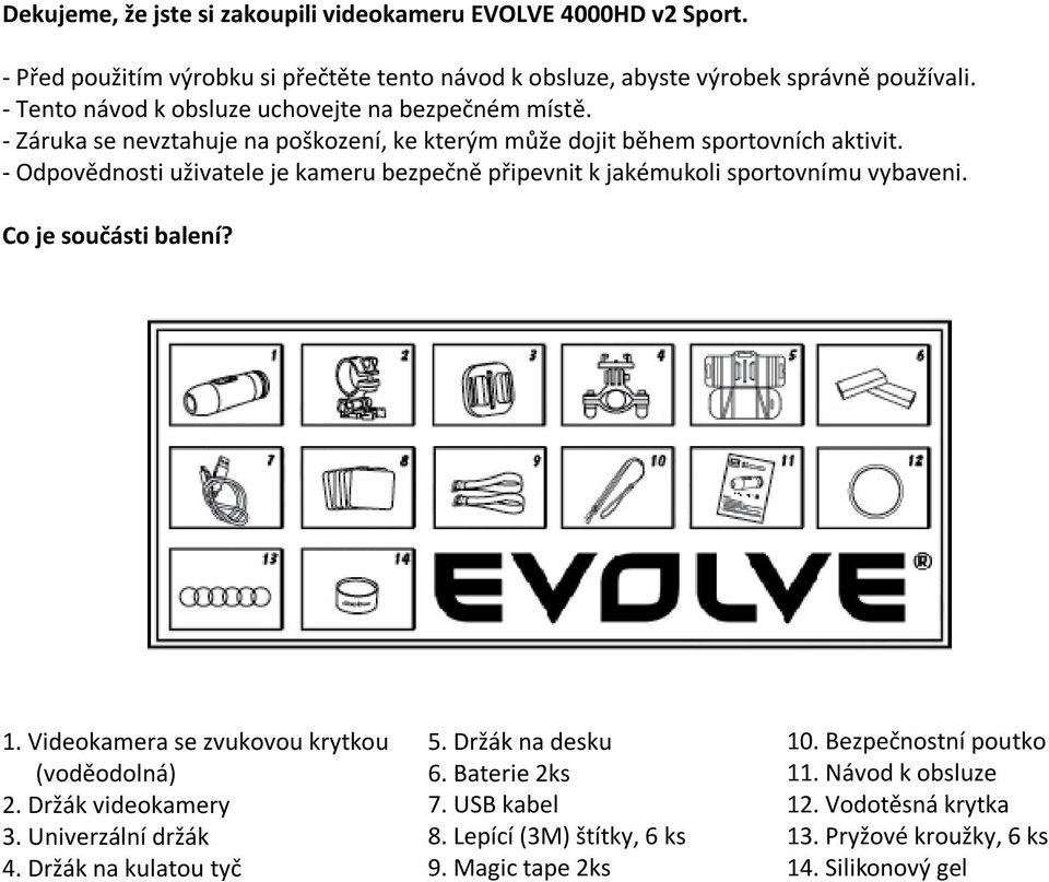 - Odpovědnosti uživatele je kameru bezpečně připevnit k jakémukoli sportovnímu vybaveni. Co je součásti balení? 1. Videokamera se zvukovou krytkou (voděodolná) 2.