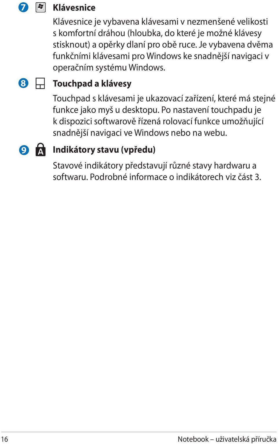 Touchpad a klávesy Touchpad s klávesami je ukazovací zařízení, které má stejné funkce jako myš u desktopu.