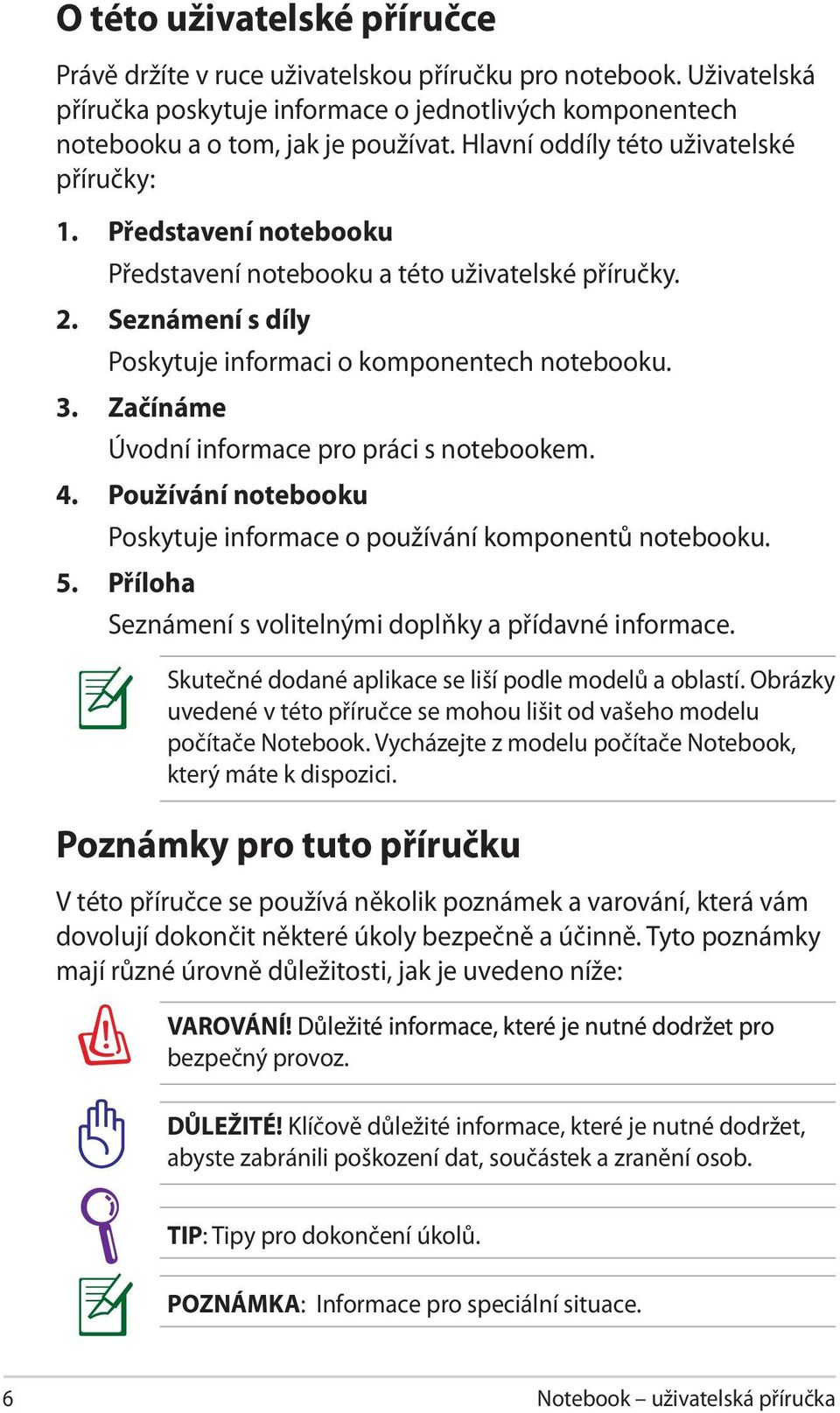 Začínáme Úvodní informace pro práci s notebookem. 4. Používání notebooku Poskytuje informace o používání komponentů notebooku. 5. Příloha Seznámení s volitelnými doplňky a přídavné informace.