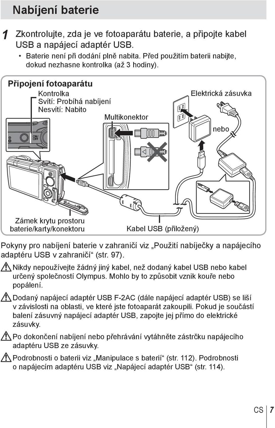 Připojení fotoaparátu Kontrolka Svítí: Probíhá nabíjení Nesvítí: Nabito Multikonektor Elektrická zásuvka nebo Zámek krytu prostoru baterie/karty/konektoru Kabel USB (přiložený) Pokyny pro nabíjení