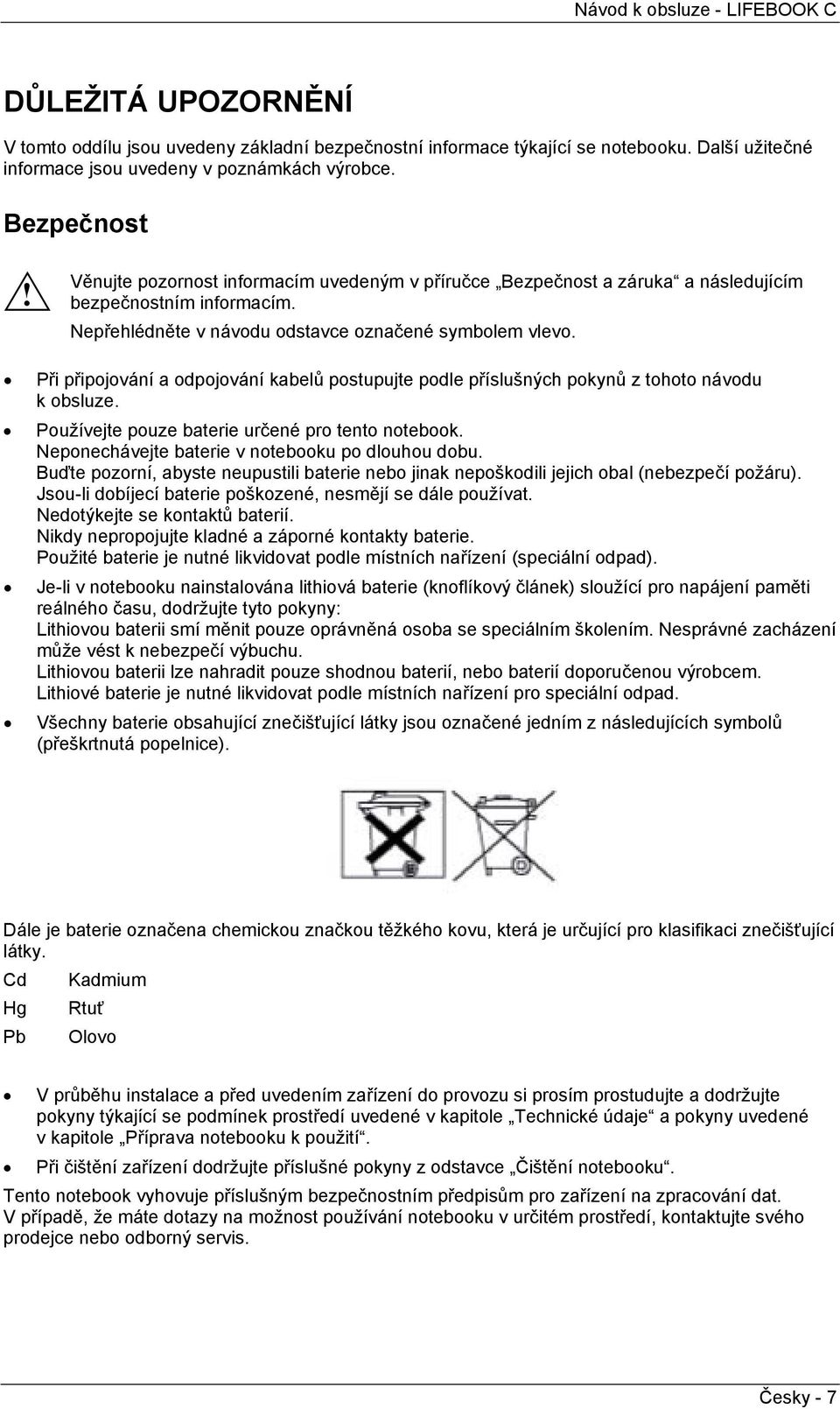 Př přpojování a odpojování kabelů postupujte podle příslušných pokynů z tohoto návodu k obsluze. Používejte pouze batere určené pro tento notebook. Neponechávejte batere v notebooku po dlouhou dobu.