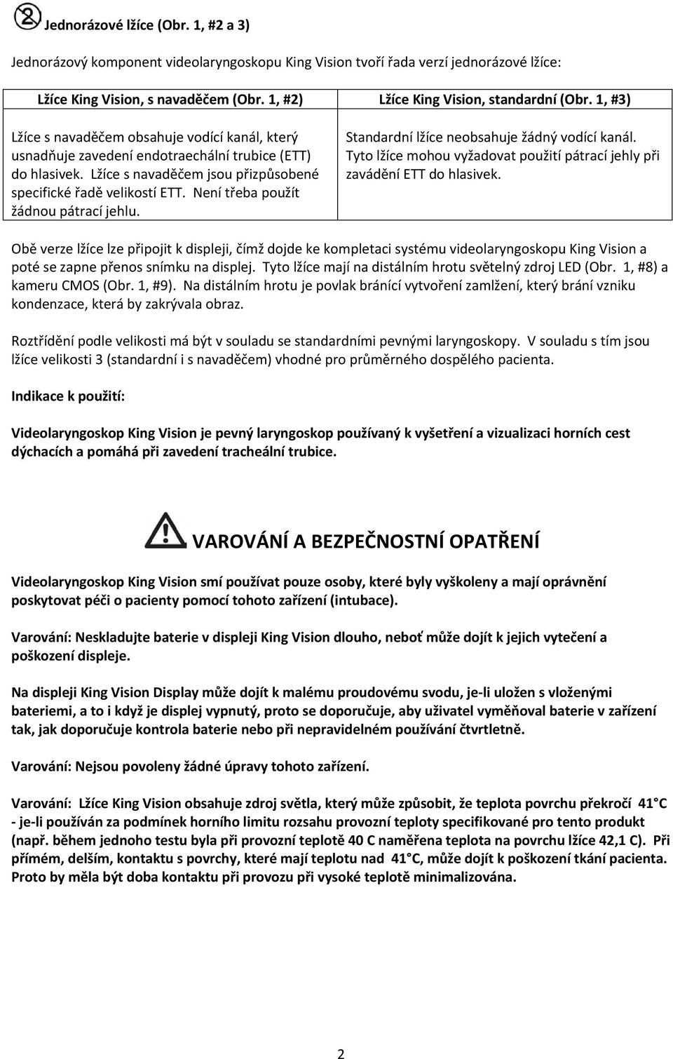 Lžíce s navaděčem jsou přizpůsobené specifické řadě velikostí ETT. Není třeba použít žádnou pátrací jehlu. Standardní lžíce neobsahuje žádný vodící kanál.