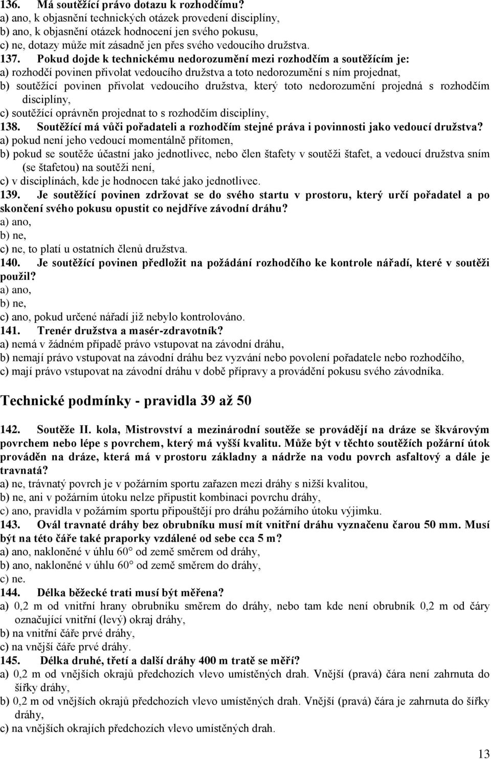 Pokud dojde k technickému nedorozumění mezi rozhodčím a soutěžícím je: a) rozhodčí povinen přivolat vedoucího družstva a toto nedorozumění s ním projednat, b) soutěžící povinen přivolat vedoucího