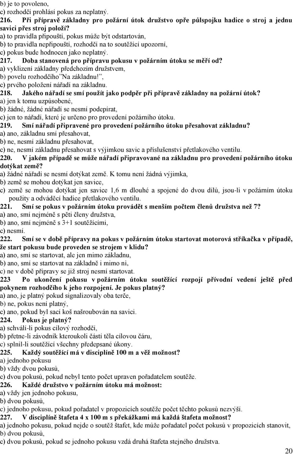 Doba stanovená pro přípravu pokusu v požárním útoku se měří od? a) vyklizení základny předchozím družstvem, b) povelu rozhodčího Na základnu!, c) prvého položení nářadí na základnu. 218.