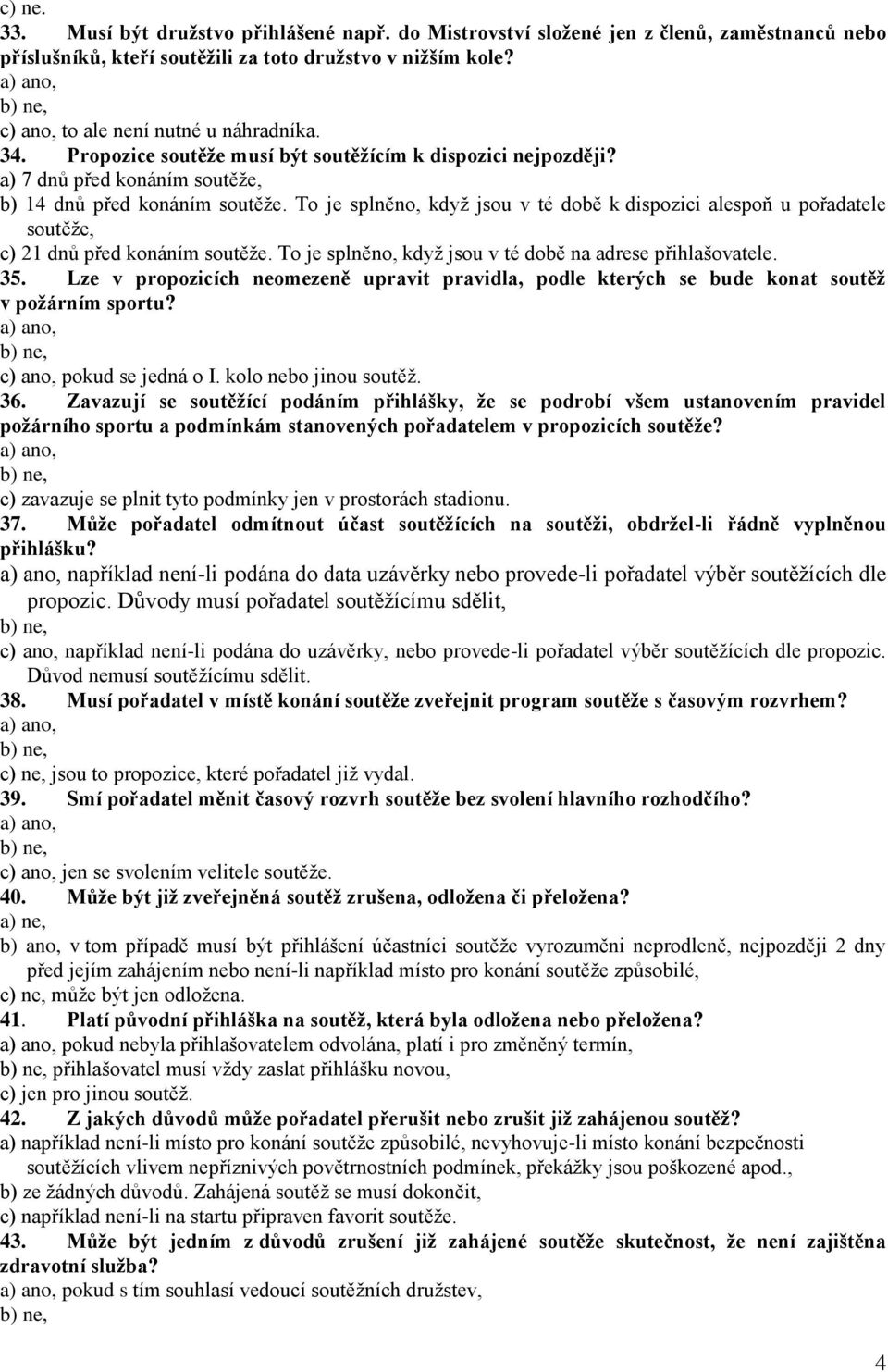 To je splněno, když jsou v té době k dispozici alespoň u pořadatele soutěže, c) 21 dnů před konáním soutěže. To je splněno, když jsou v té době na adrese přihlašovatele. 35.