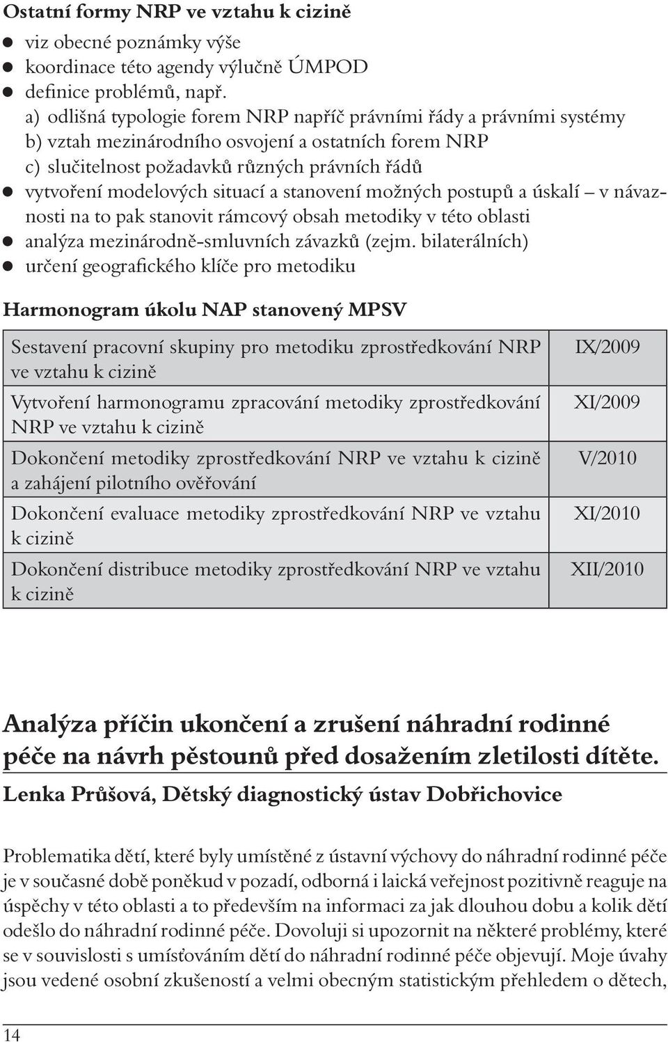 situací a stanovení možných postupů a úskalí v návaznosti na to pak stanovit rámcový obsah metodiky v této oblasti analýza mezinárodně-smluvních závazků (zejm.