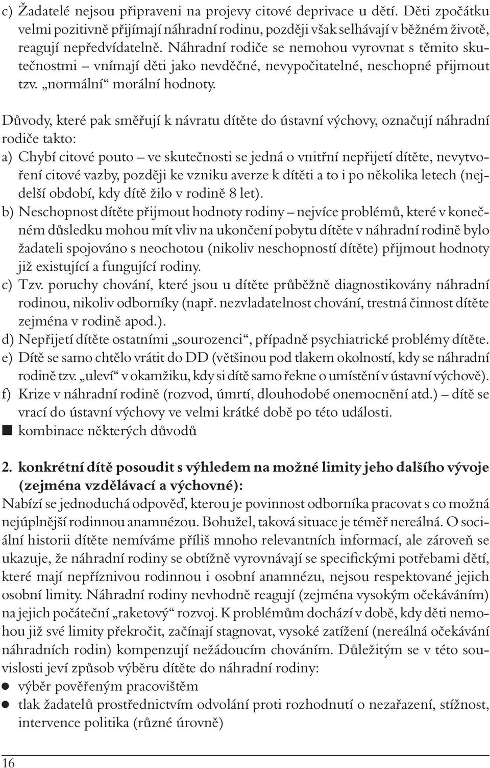 Důvody, které pak směřují k návratu dítěte do ústavní výchovy, označují náhradní rodiče takto: a) Chybí citové pouto ve skutečnosti se jedná o vnitřní nepřijetí dítěte, nevytvoření citové vazby,