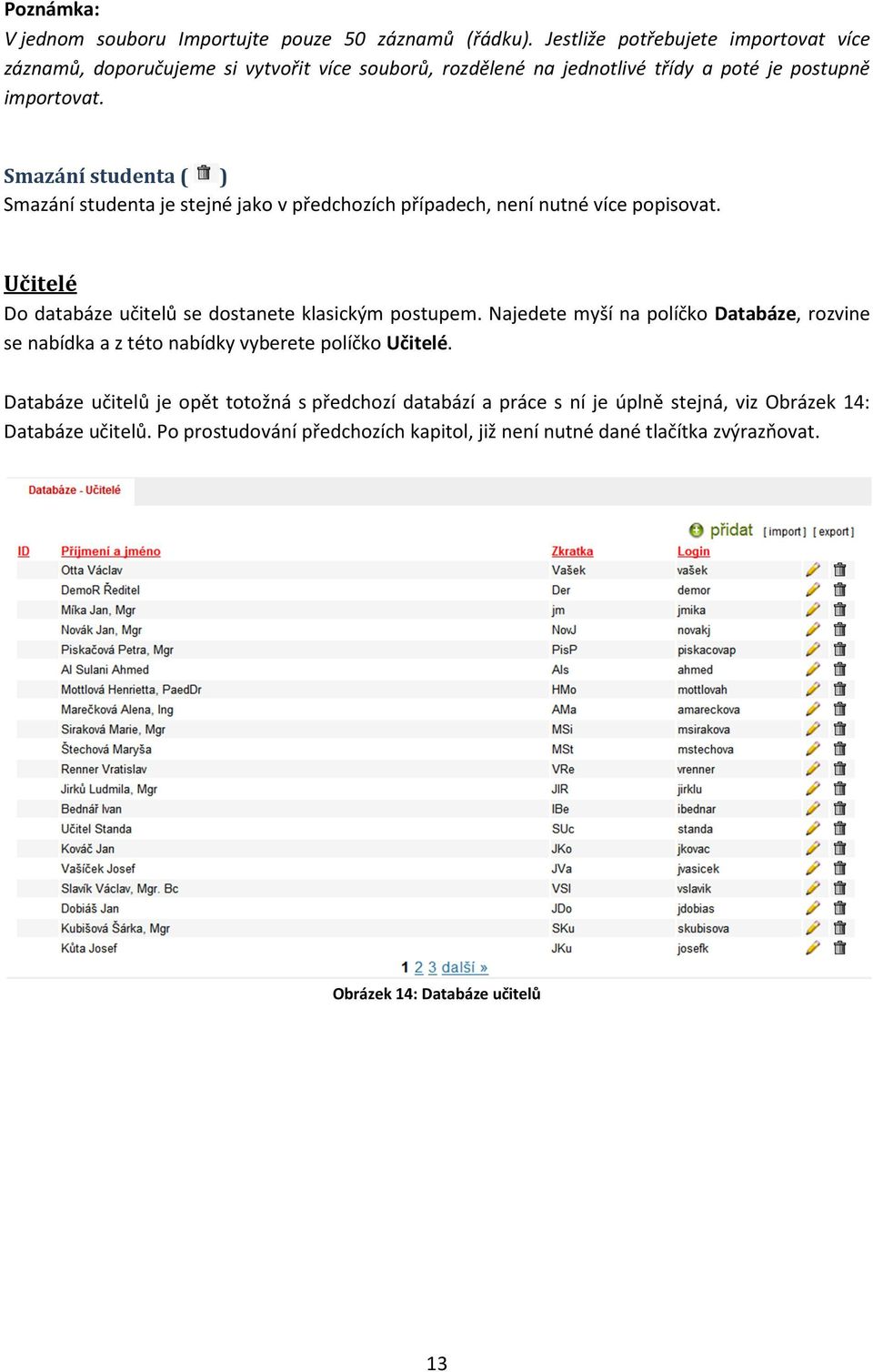 Smazání studenta ( ) Smazání studenta je stejné jako v předchozích případech, není nutné více popisovat. Učitelé Do databáze učitelů se dostanete klasickým postupem.