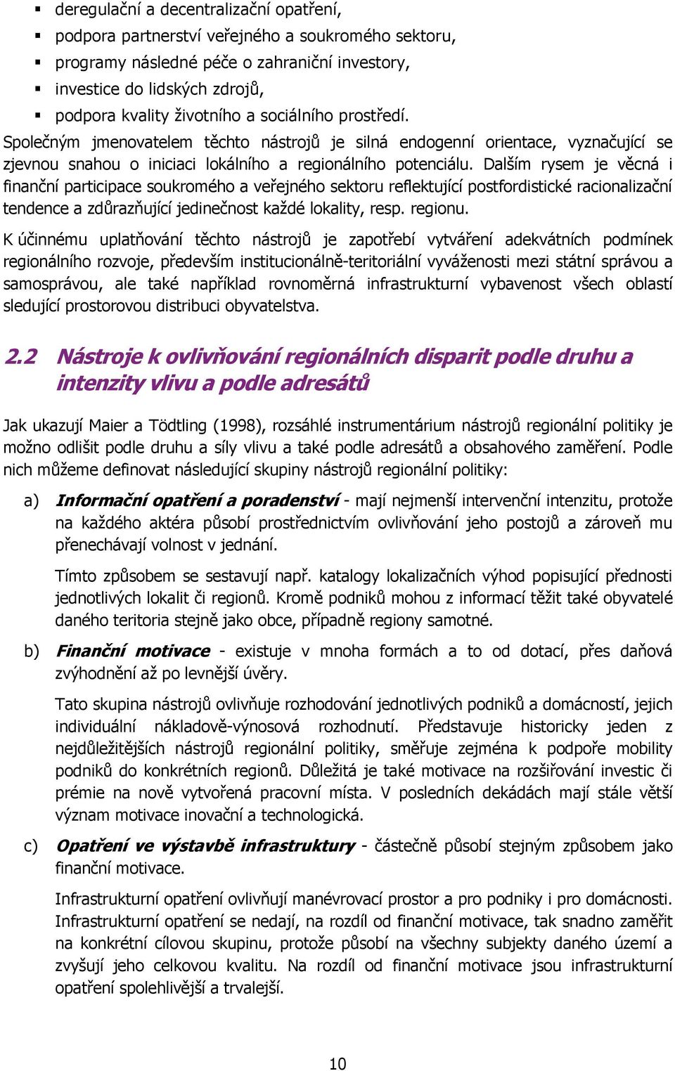 Dalším rysem je věcná i finanční participace soukromého a veřejného sektoru reflektující postfordistické racionalizační tendence a zdůrazňující jedinečnost kaţdé lokality, resp. regionu.