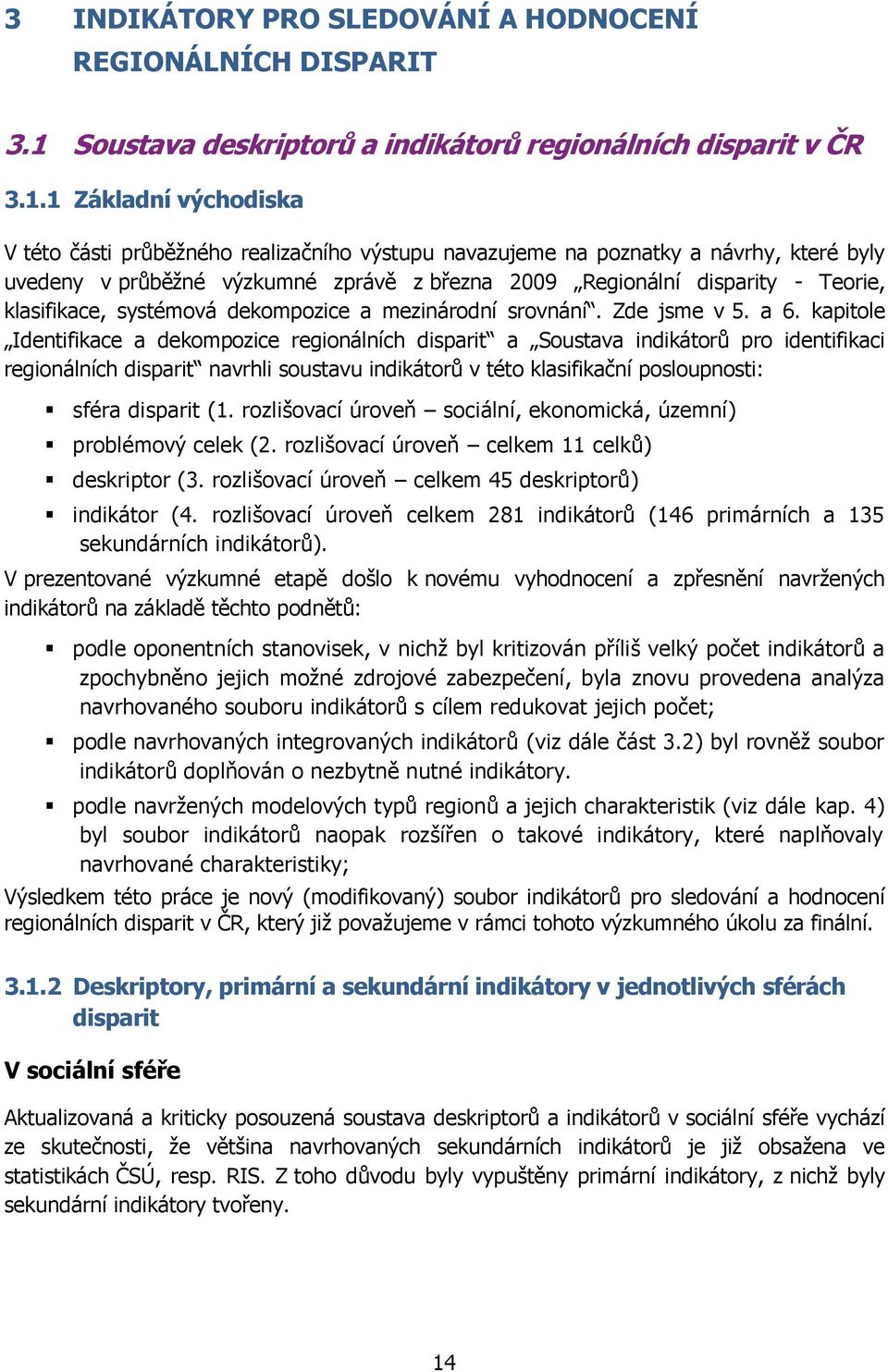 1 Základní východiska V této části průběţného realizačního výstupu navazujeme na poznatky a návrhy, které byly uvedeny v průběţné výzkumné zprávě z března 2009 Regionální disparity - Teorie,