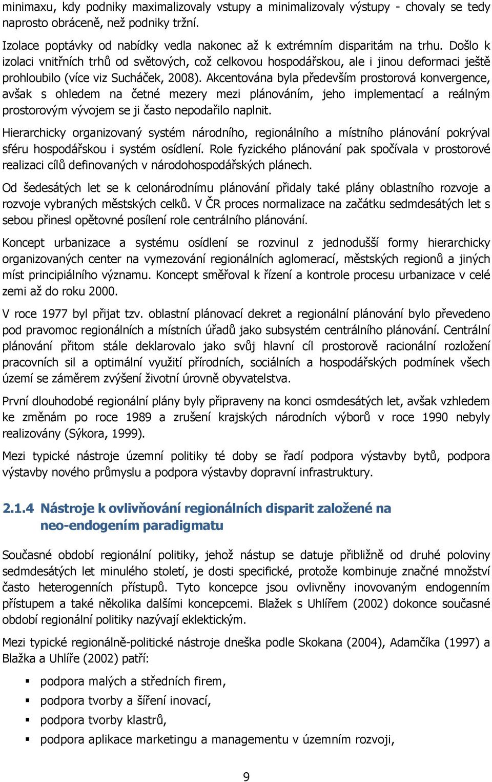 Došlo k izolaci vnitřních trhů od světových, coţ celkovou hospodářskou, ale i jinou deformaci ještě prohloubilo (více viz Sucháček, 2008).