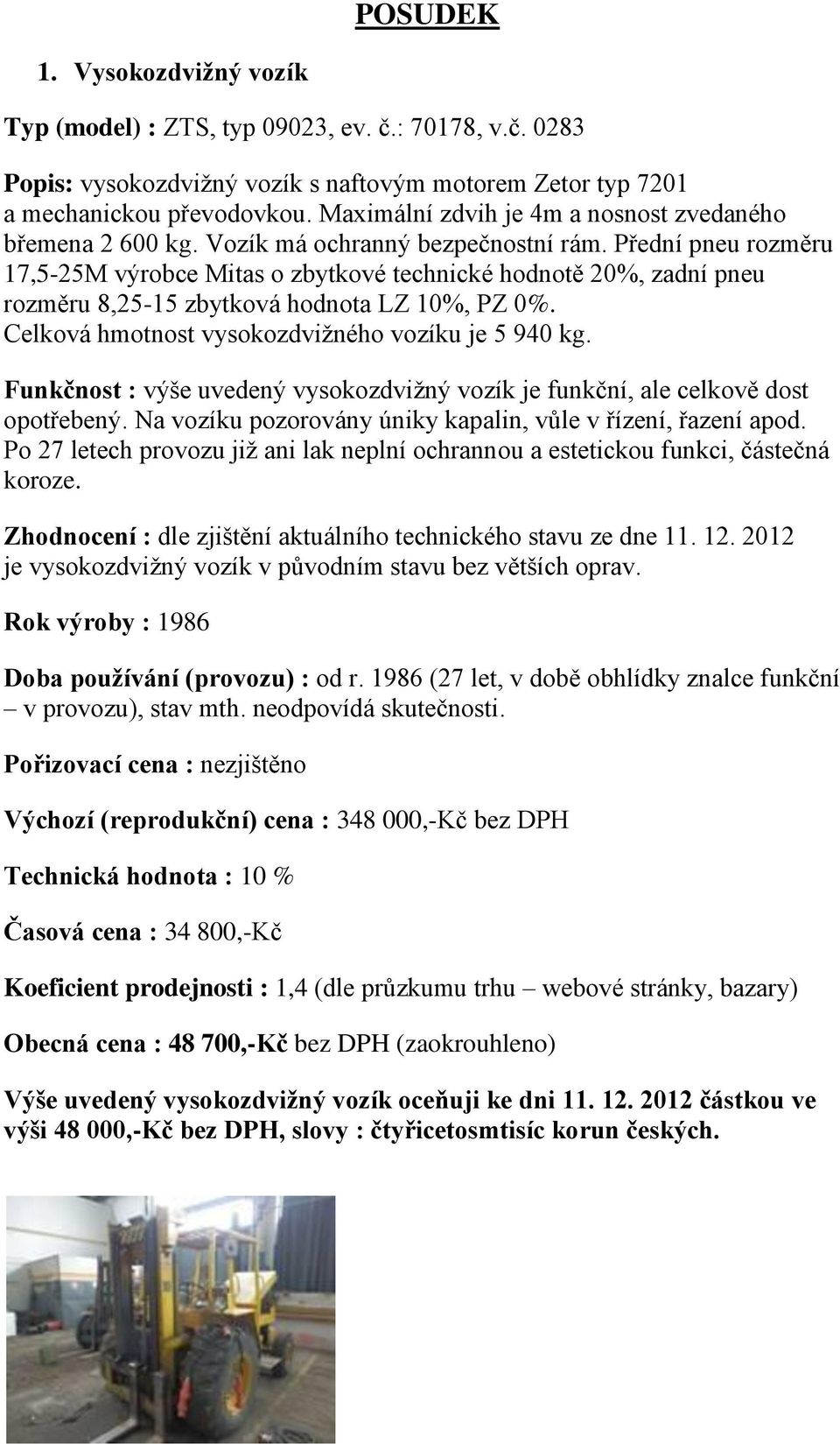 Přední pneu rozměru 17,5-25M výrobce Mitas o zbytkové technické hodnotě 20%, zadní pneu rozměru 8,25-15 zbytková hodnota LZ 10%, PZ 0%. Celková hmotnost vysokozdvižného vozíku je 5 940 kg.