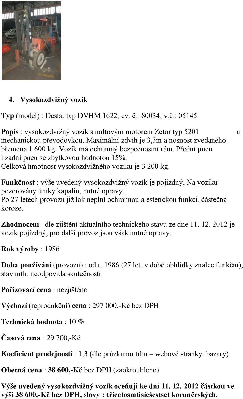 Celková hmotnost vysokozdvižného vozíku je 3 200 kg. a Funkčnost : výše uvedený vysokozdvižný vozík je pojízdný, Na vozíku pozorovány úniky kapalin, nutné opravy.