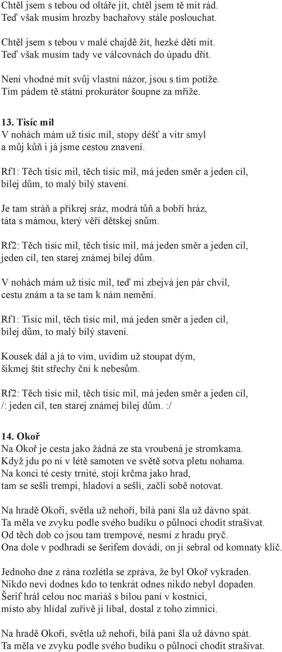 Tisíc mil V nohách mám už tisíc mil, stopy déšť a vítr smyl a můj kůň i já jsme cestou znavení. Rf1: Těch tisíc mil, těch tisíc mil, má jeden směr a jeden cíl, bílej dům, to malý bílý stavení.