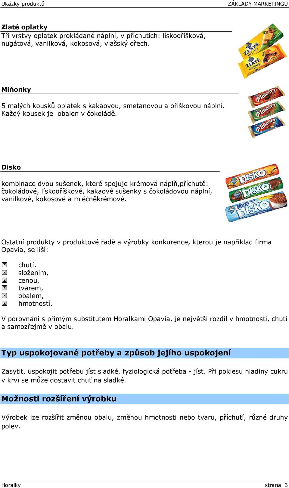 Disko kombinace dvou sušenek, které spojuje krémová náplň,příchutě: čokoládové, lískooříškové, kakaové sušenky s čokoládovou náplní, vanilkové, kokosové a mléčněkrémové.