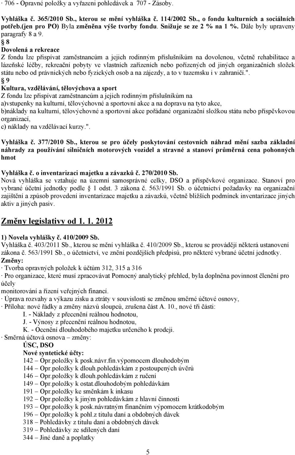 8 Dovolená a rekreace Z fondu lze přispívat zaměstnancům a jejich rodinným příslušníkům na dovolenou, včetně rehabilitace a lázeňské léčby, rekreační pobyty ve vlastních zařízeních nebo pořízených od