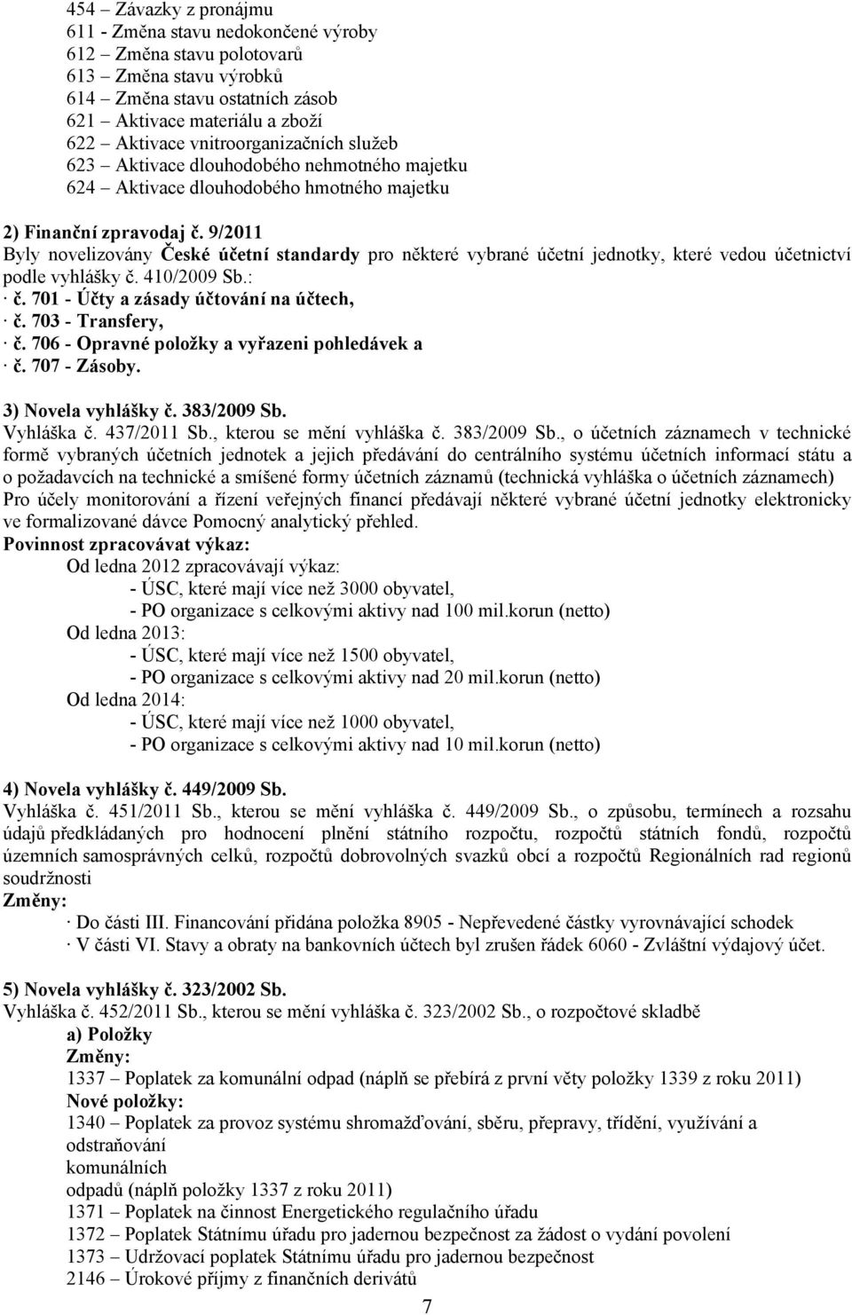 9/2011 Byly novelizovány České účetní standardy pro některé vybrané účetní jednotky, které vedou účetnictví podle vyhlášky č. 410/2009 Sb.: č. 701 - Účty a zásady účtování na účtech, č.