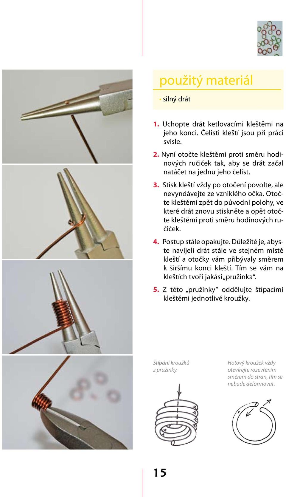 Otočte kleštěmi zpět do původní polohy, ve které drát znovu stiskněte a opět otočte kleštěmi proti směru hodinových ručiček. 4. Postup stále opakujte.