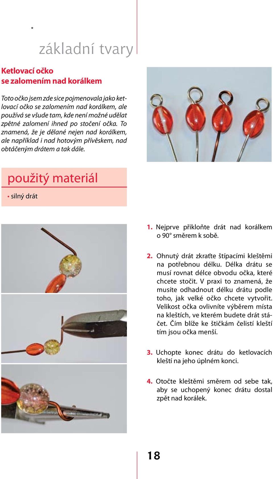 Nejprve přikloňte drát nad korálkem o 90 směrem k sobě. 2. Ohnutý drát zkraťte štípacími kleštěmi na potřebnou délku. Délka drátu se musí rovnat délce obvodu očka, které chcete stočit.