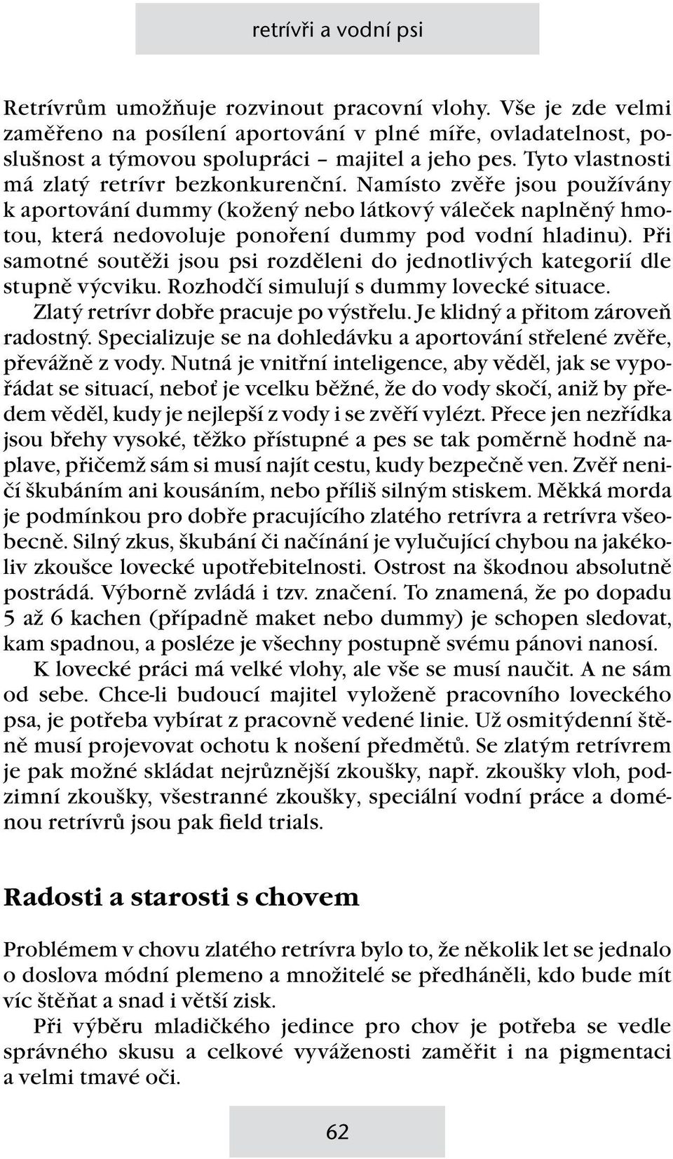 Při samotné soutěži jsou psi rozděleni do jednotlivých kategorií dle stupně výcviku. Rozhodčí simulují s dummy lovecké situace. Zlatý retrívr dobře pracuje po výstřelu.