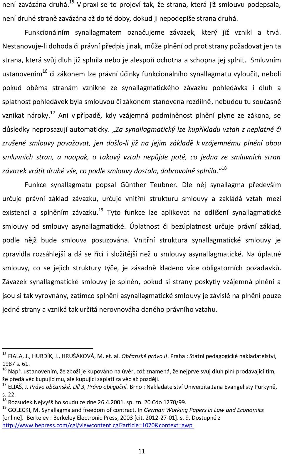 Nestanovuje-li dohoda či právní předpis jinak, může plnění od protistrany požadovat jen ta strana, která svůj dluh již splnila nebo je alespoň ochotna a schopna jej splnit.