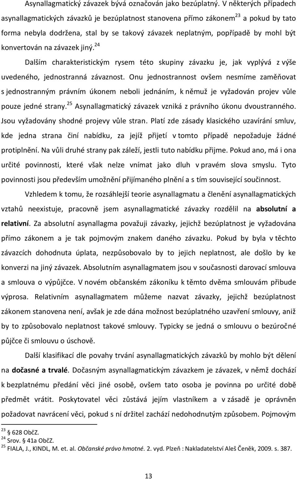 konvertován na závazek jiný. 24 Dalším charakteristickým rysem této skupiny závazku je, jak vyplývá z výše uvedeného, jednostranná závaznost.