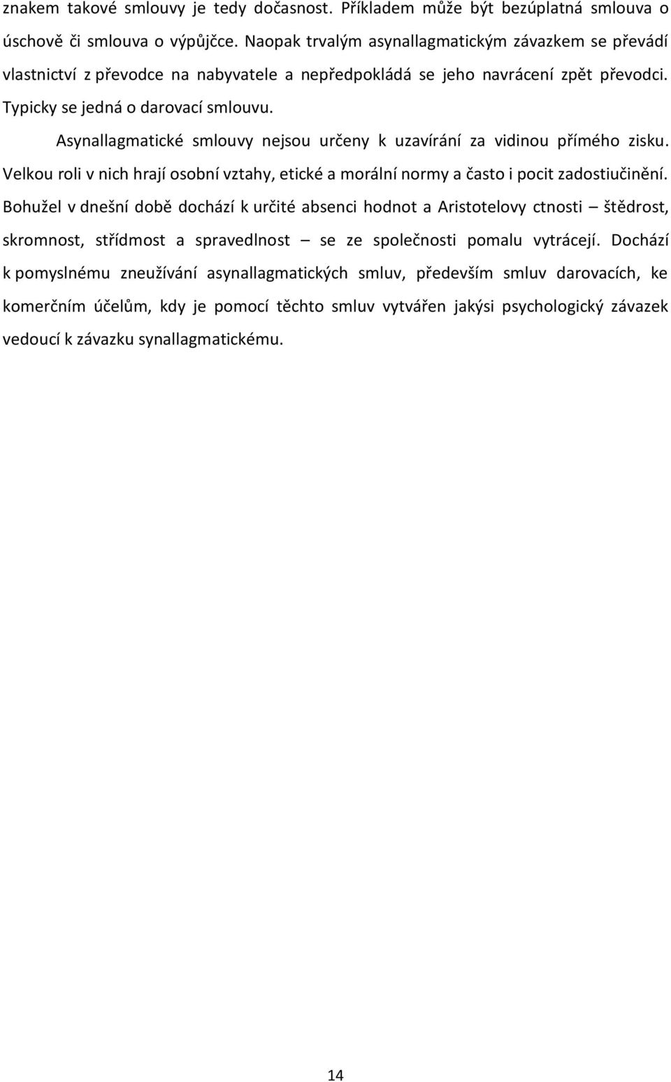 Asynallagmatické smlouvy nejsou určeny k uzavírání za vidinou přímého zisku. Velkou roli v nich hrají osobní vztahy, etické a morální normy a často i pocit zadostiučinění.