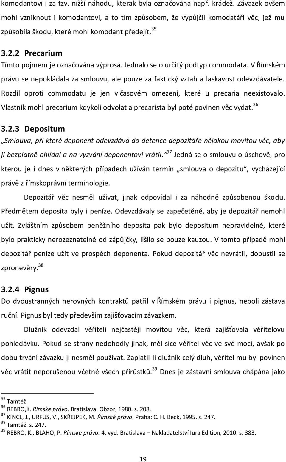 Jednalo se o určitý podtyp commodata. V Římském právu se nepokládala za smlouvu, ale pouze za faktický vztah a laskavost odevzdávatele.