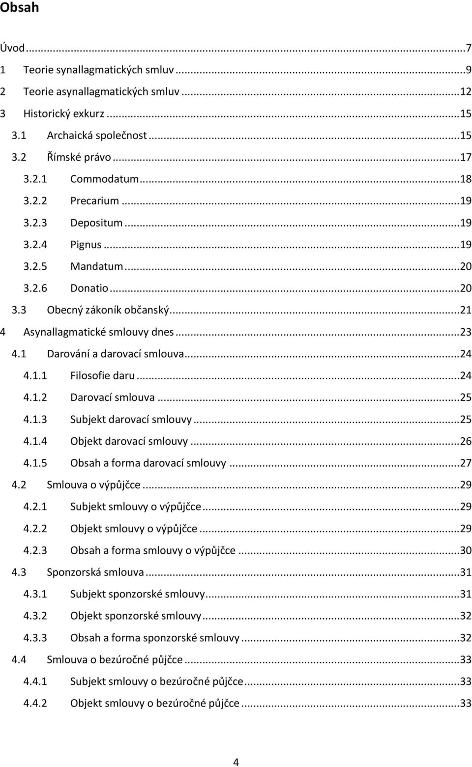 1 Darování a darovací smlouva... 24 4.1.1 Filosofie daru... 24 4.1.2 Darovací smlouva... 25 4.1.3 Subjekt darovací smlouvy... 25 4.1.4 Objekt darovací smlouvy... 26 4.1.5 Obsah a forma darovací smlouvy.